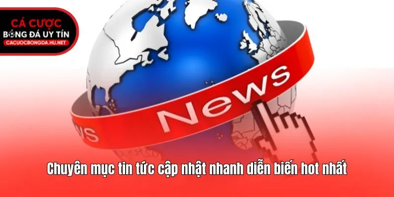 Chuyên mục tin tức cập nhật nhanh diễn biến hot nhất