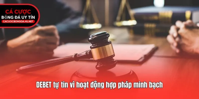 DEBET tự tin vì hoạt động hợp pháp minh bạch