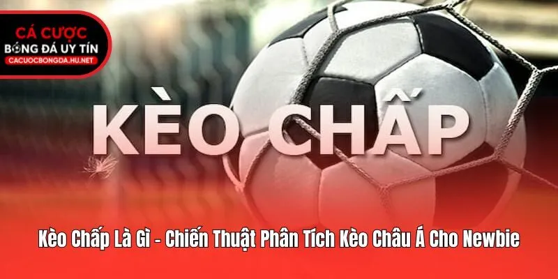 Kèo Chấp Là Gì - Chiến Thuật Phân Tích Kèo Châu Á Cho Newbie