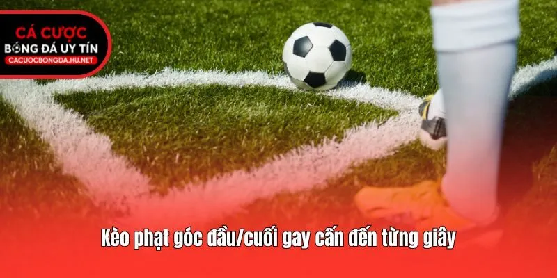 Kèo phạt góc đầu/cuối gay cấn đến từng giây