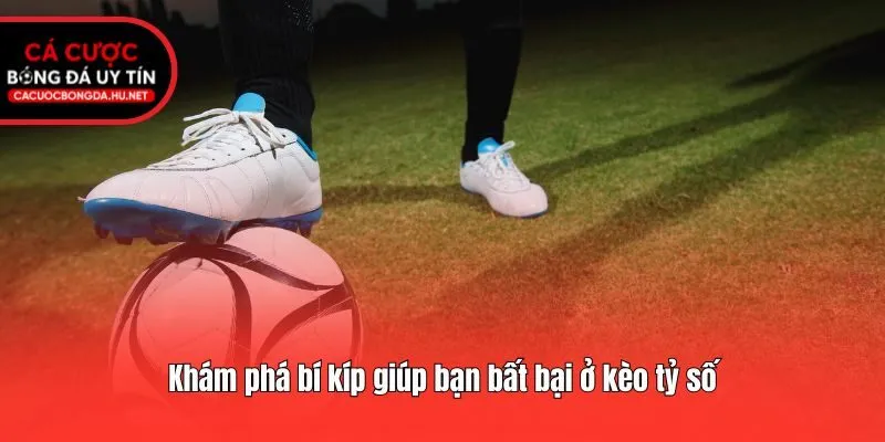Khám phá bí kíp giúp bạn bất bại ở kèo tỷ số