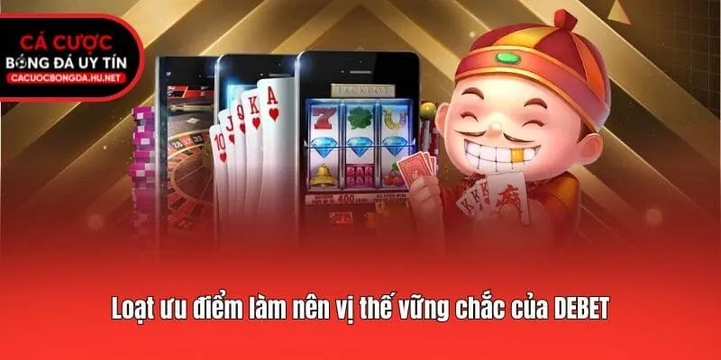 Loạt ưu điểm làm nên vị thế vững chắc của DEBET