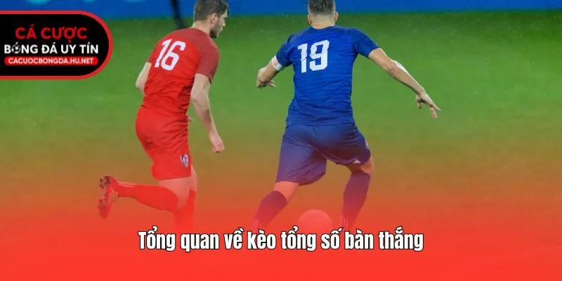 Tổng quan về kèo tổng số bàn thắng