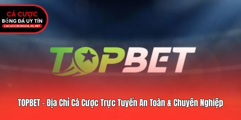 TOPBET - Địa Chỉ Cá Cược Trực Tuyến An Toàn & Chuyên Nghiệp