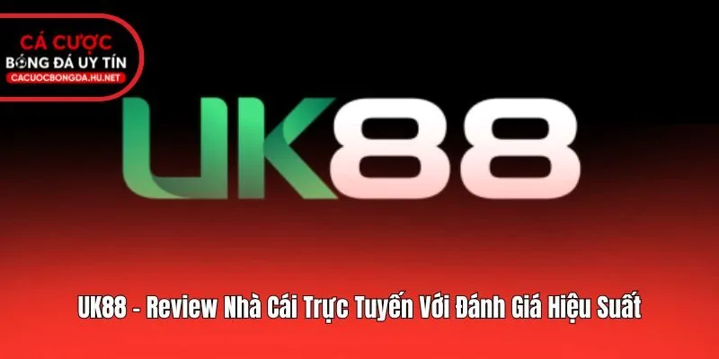 UK88 - Review Nhà Cái Trực Tuyến Với Đánh Giá Hiệu Suất